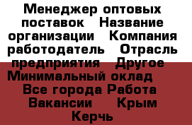 Менеджер оптовых поставок › Название организации ­ Компания-работодатель › Отрасль предприятия ­ Другое › Минимальный оклад ­ 1 - Все города Работа » Вакансии   . Крым,Керчь